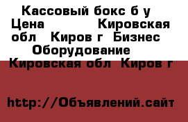 Кассовый бокс б/у › Цена ­ 5 000 - Кировская обл., Киров г. Бизнес » Оборудование   . Кировская обл.,Киров г.